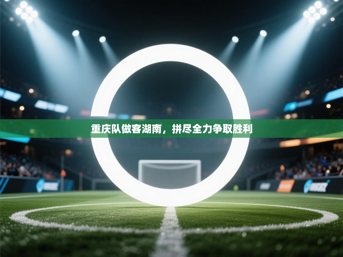 重庆队做客湖南，拼尽全力争取胜利  第1张