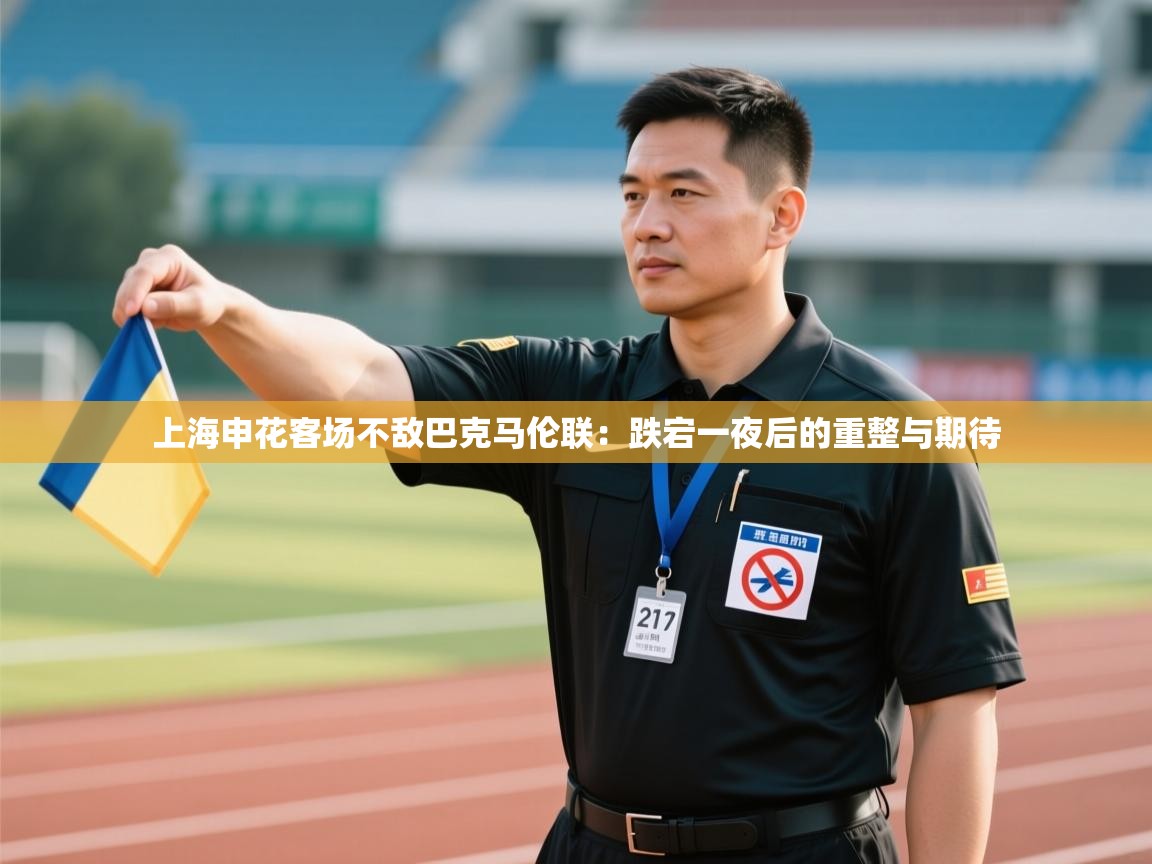 上海申花客场不敌巴克马伦联：跌宕一夜后的重整与期待  第1张
