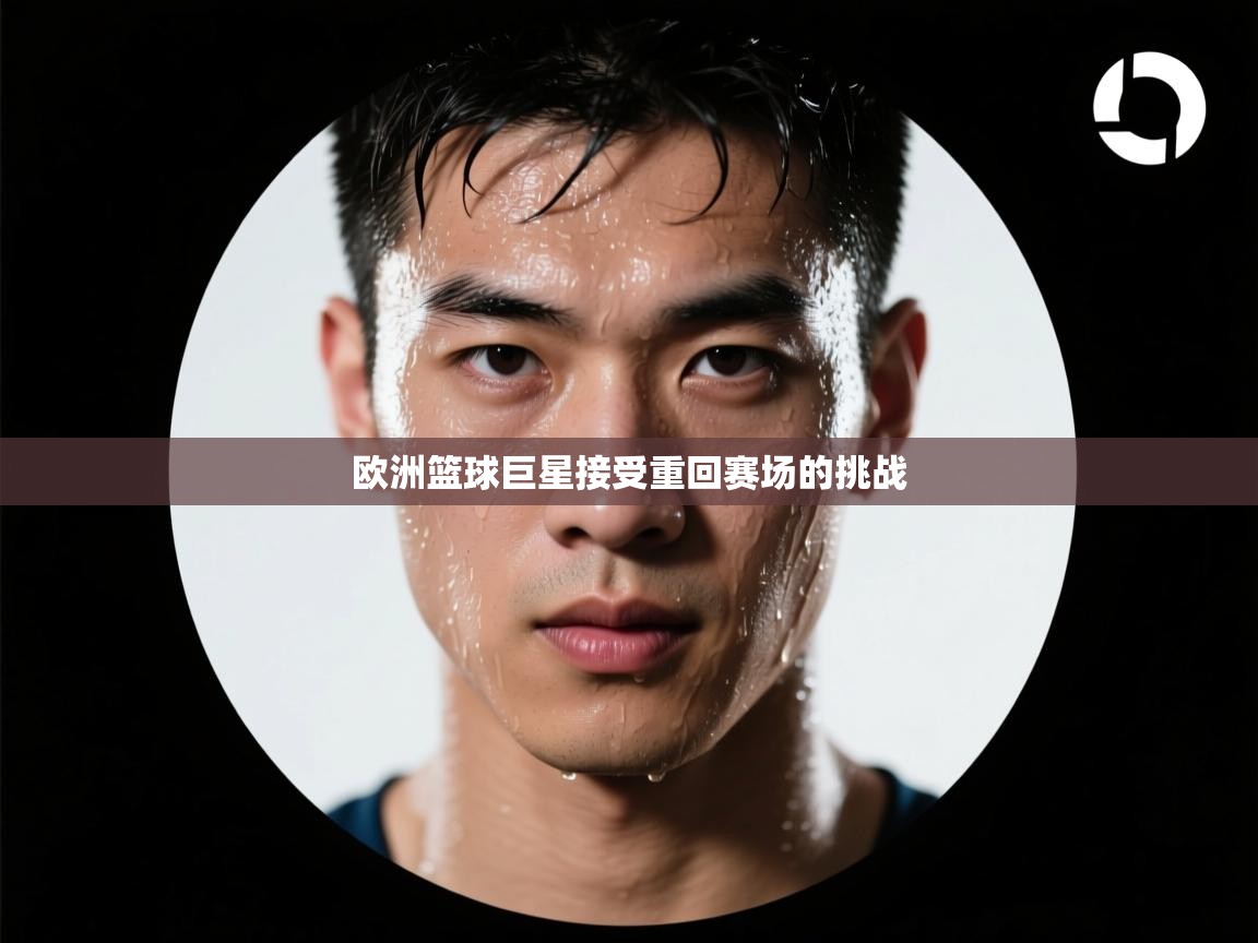 欧洲篮球巨星接受重回赛场的挑战 第1张