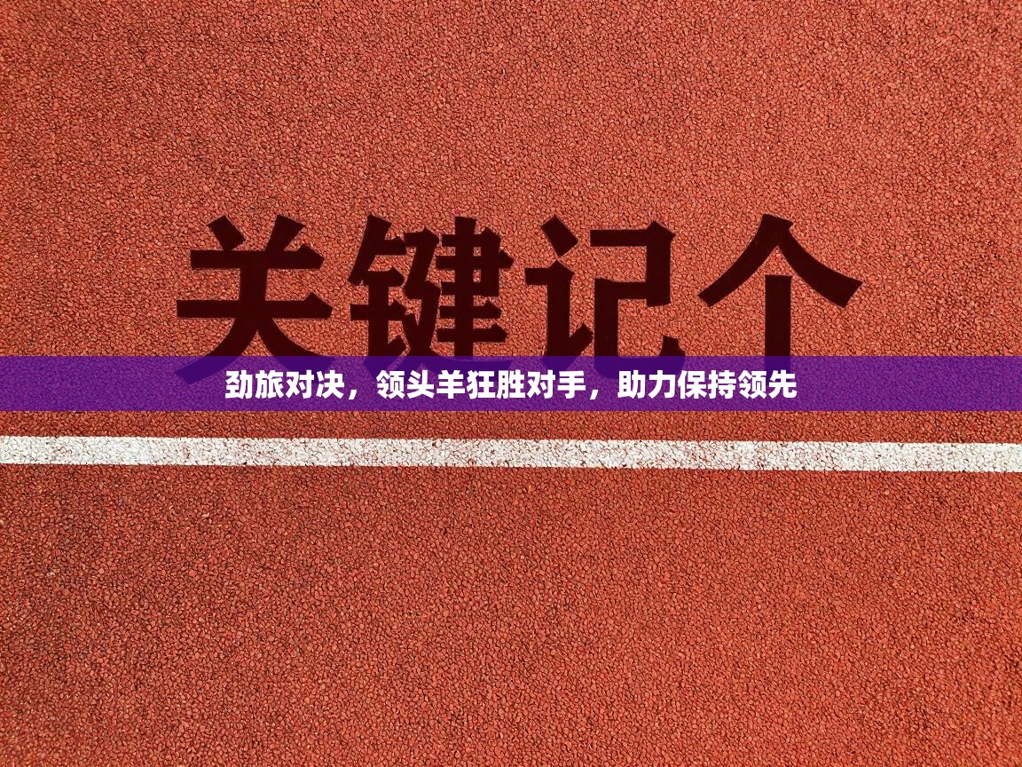 劲旅对决，领头羊狂胜对手，助力保持领先  第1张