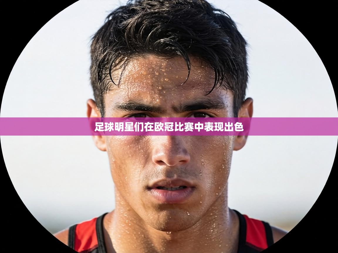 足球明星们在欧冠比赛中表现出色  第1张