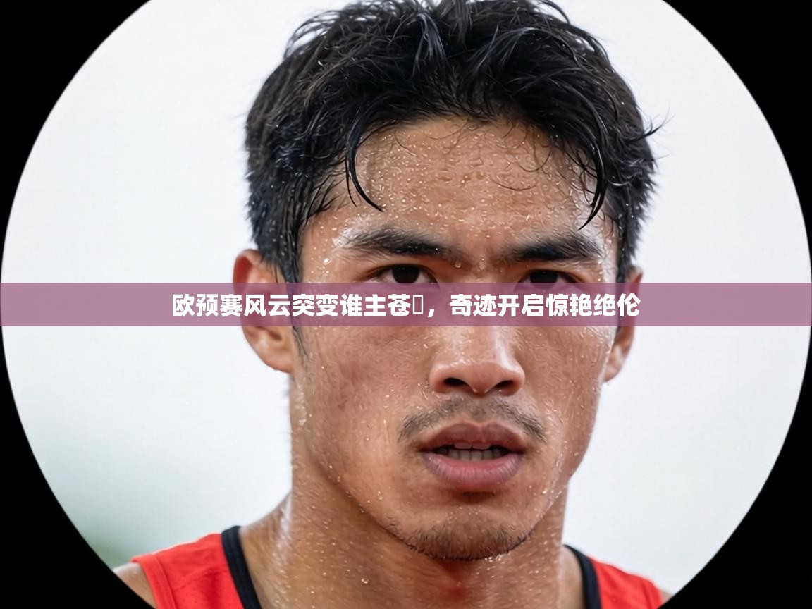 欧预赛风云突变谁主苍穟,奇迹开启惊艳绝伦 第1张