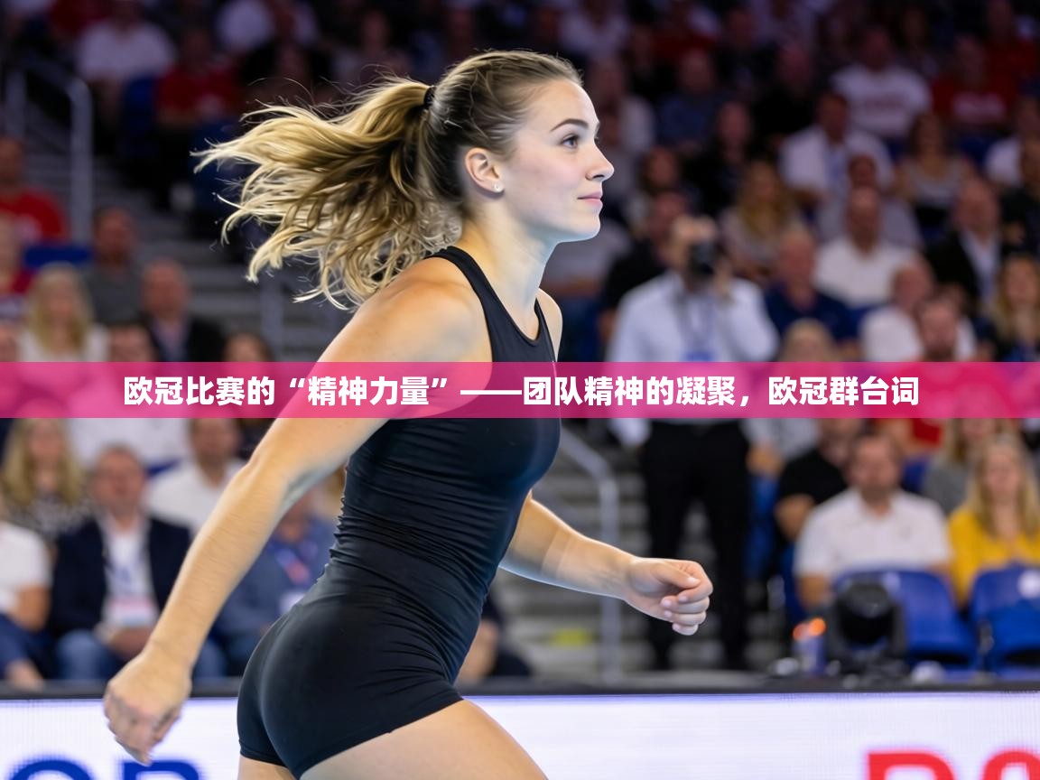 欧冠比赛的“精神力量”——团队精神的凝聚,欧冠群台词 第2张