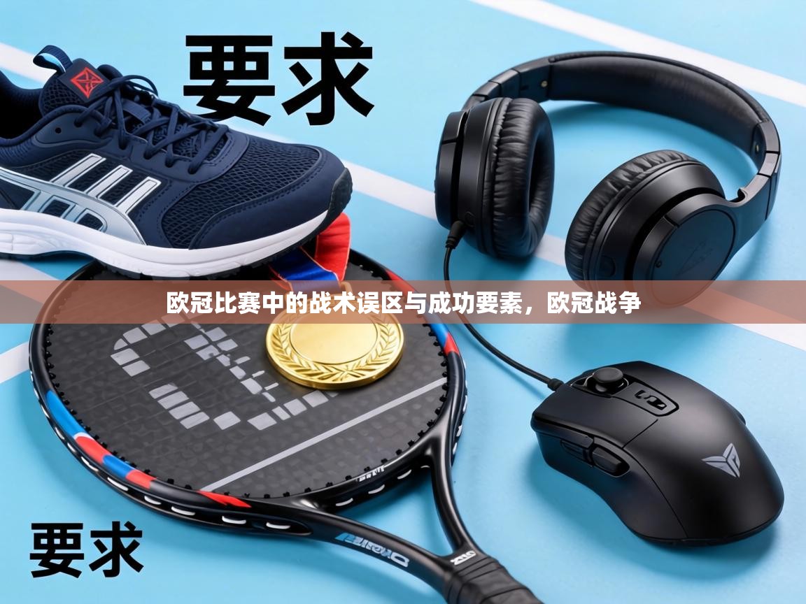 欧冠比赛中的战术误区与成功要素,欧冠战争 第1张